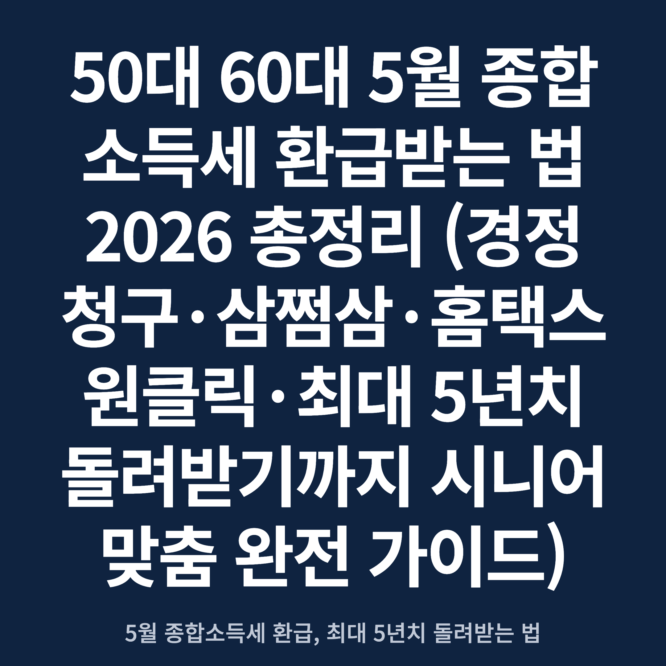 50대 60대 5월 종합소득세 환급받는 법 2026 총정리 (경정청구·삼쩜삼·홈택스 원클릭·최대 5년치 돌려받기까지 시니어 맞춤 완전 가이드)