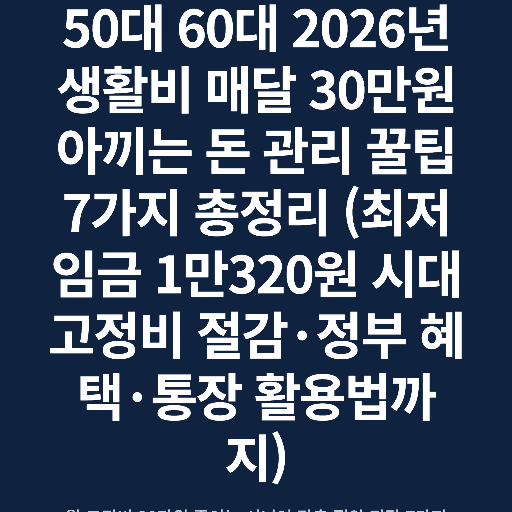 50대 60대 2026년 생활비 매달 30만원 아끼는 돈 관리 꿀팁 7가지 총정리 (최저임금 1만320원 시대 고정비 절감·정부 혜택·통장 활용법까지)