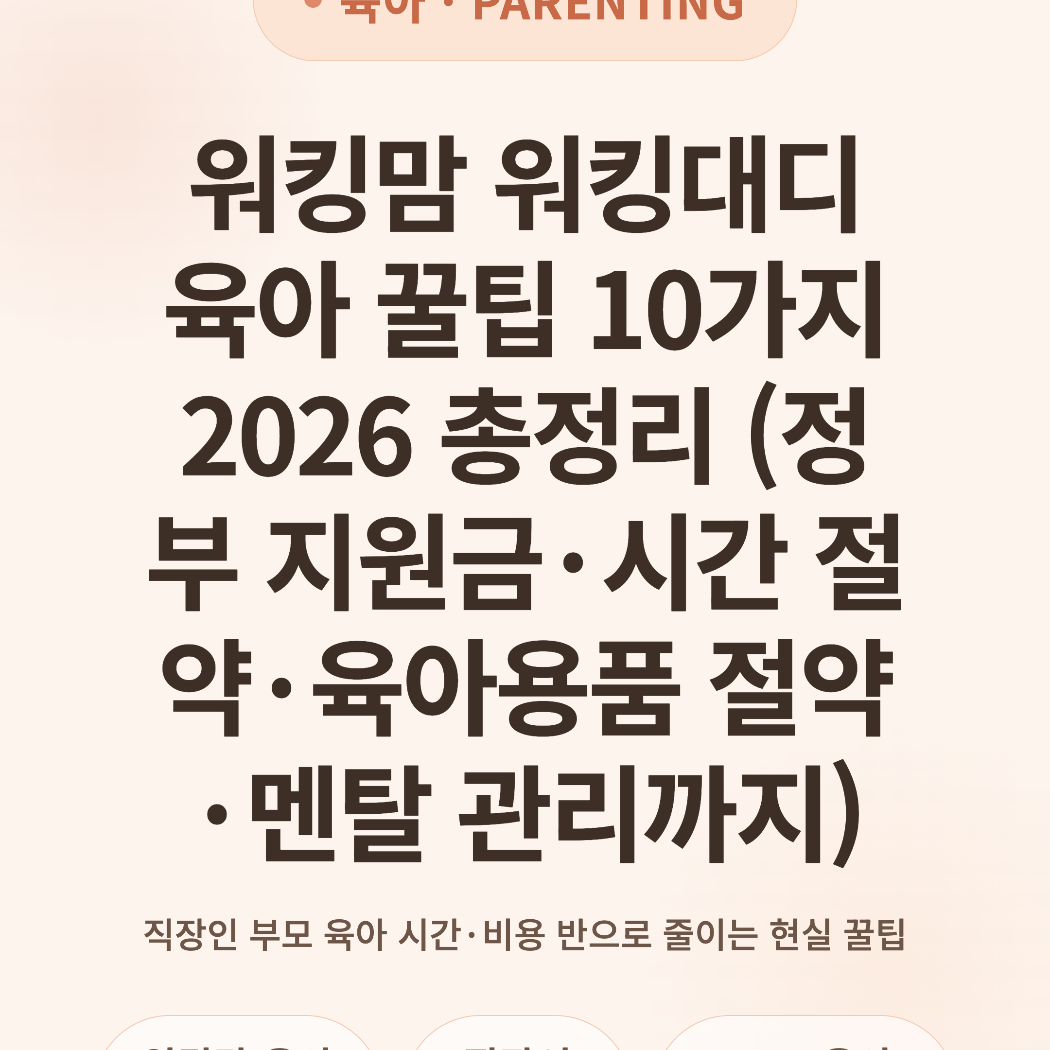 워킹맘 워킹대디 육아 꿀팁 10가지 2026 총정리 (정부 지원금·시간 절약·육아용품 절약·멘탈 관리까지)