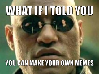 What if I told you, you can make your own memes