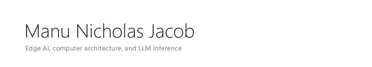 Manu Nicholas Jacob. Edge AI, computer architecture, LLM inference.