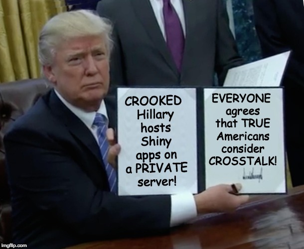President Trump holds up a document he has just signed, which reads 'CROOKED Hillary hosts Shiny apps on a PRIVATE server! EVERYONE agrees that TRUE Americans consider CROSSTALK!'