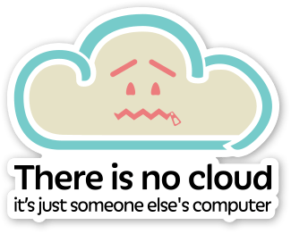 There is no cloud, it’s just someone else’s computer