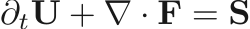 $$
    \partial_t \mathbf{U} + \nabla \cdot \mathbf{F} = \mathbf{S}
$$