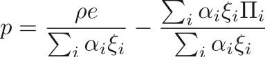 $$
    p = \frac{\rho e}{\sum_i \alpha_i \xi_i} - \frac{\sum_i \alpha_i \xi_i \Pi_i}{\sum_i \alpha_i \xi_i}
$$