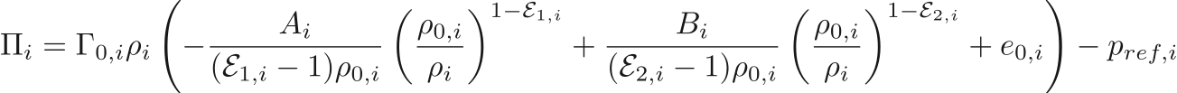 $$
    \Pi_i = 
        \Gamma_{0,i} \rho_i 
        \left(
          - \frac{A_i}{(\mathcal{E}_{1,i} - 1) \rho_{0,i}} 
            \left(\frac{\rho_{0,i}}{\rho_i}\right)^{1 - \mathcal{E}_{1,i}}
          + \frac{B_i}{(\mathcal{E}_{2,i} - 1) \rho_{0,i}} 
            \left(\frac{\rho_{0,i}}{\rho_i}\right)^{1 - \mathcal{E}_{2,i}}
          + e_{0,i}
        \right)
      - p_{ref,i}
$$