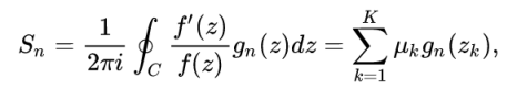"$$S_n = \frac{1}{2\pi i} \oint_C \frac{f'(z)}{f(z)} g_n(z) d z = \sum_{k=1}^{K} \mu_{k} g_n(z_k),$$"