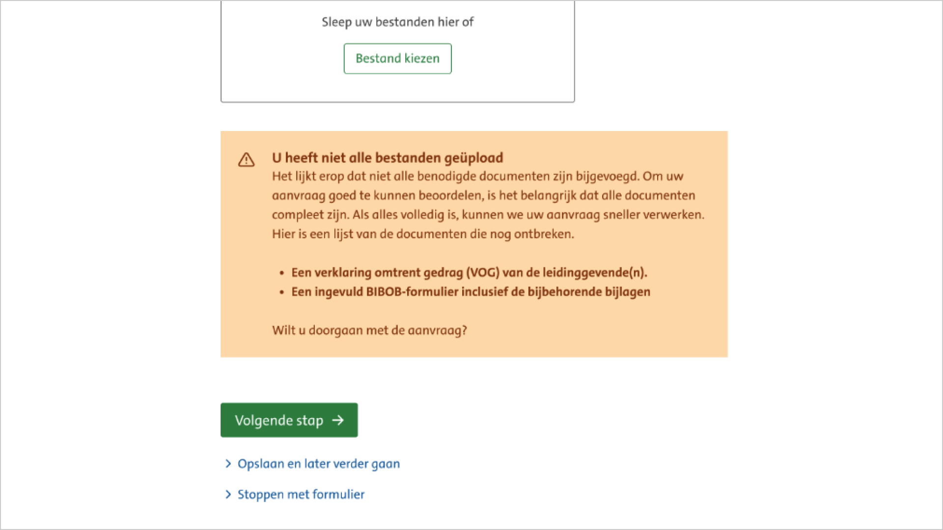 Screenshot van een waarschuwings Alert. In de alert staat de tekst: "U heeft niet alle bestanden geüpload. Het lijkt erop dat niet alle benodigde documenten zijn bijgevoegd om u aanvraag goed te kunnen beoordelen is het belangrijk dat alle documenten compleet zijn als alles volledig is, kunnen we uw aanvraag sneller verwerken. Hier is een lijst van de documenten die nog ontbreken. Een verklaring omtrent gedrag (VOG) van leidinggevende(n). Een ingevuld BIBOB-formulier inclusief de bijbehorende bijlagen. Wilt u doorgaan met de aanvraag?"