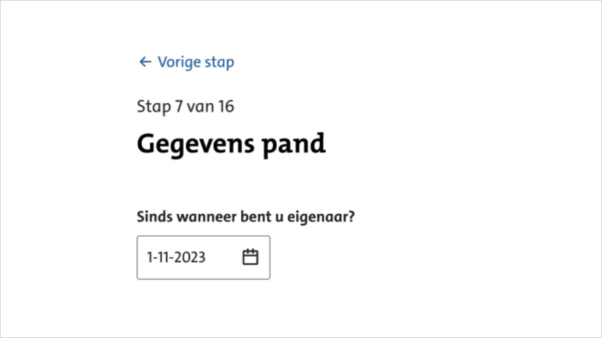 Screenshot van een link met de tekst 'Vorige stap'. Daaronder staat de tekst 'Stap 7 van 16' met daaronder de titel 'Gegevens pand'. Daaronder staat de vraag: 'Sinds wanneer bent u eigenaar?' met een invulveld voor een datum.