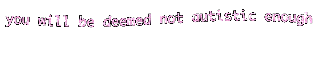 never ever ever tell anyone that you have autism