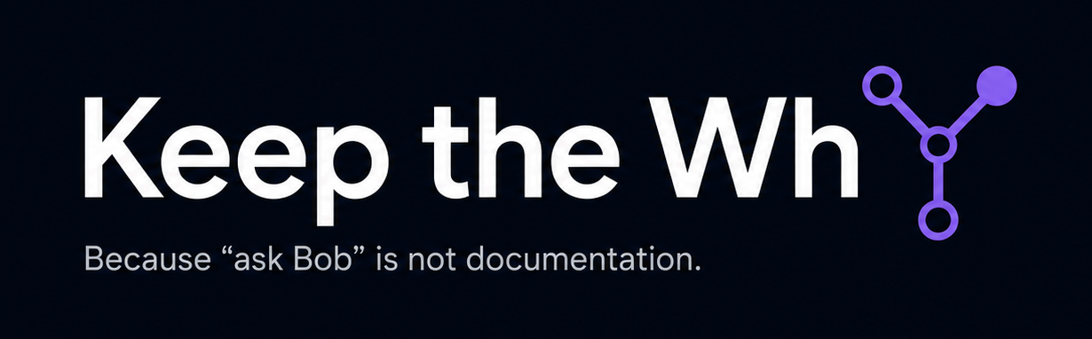 Keep the Why — because "ask Bob" is not documentation.