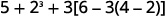 The image displays a mathematical expression: 5 + 2^3 + 3[6 - 3(4 - 2)]. It involves several arithmetic operations, including addition, exponentiation (2 to the power of 3), and multiplication with nested parentheses and brackets. The structure follows the order of operations, starting with the innermost parenthesis.