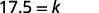 The image displays a mathematical equation written in a simple, sans-serif font on a white background: 17.5 = k. The equation sets the numerical value 17.5 equal to the variable 'k'.