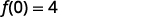 A mathematical expression on a white background states f(0) = 4, indicating that the function f evaluated at 0 is equal to 4.