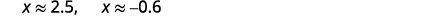Two mathematical approximations are displayed: x is approximately equal to 2.5, and x is approximately equal to -0.6. The text is clear and centrally placed on a plain white background.