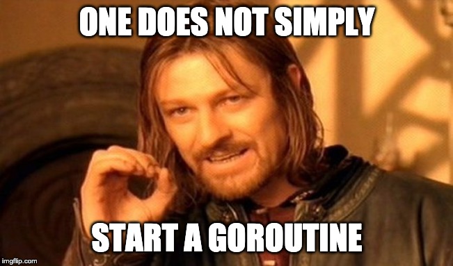 one does not simply start a goroutine.
