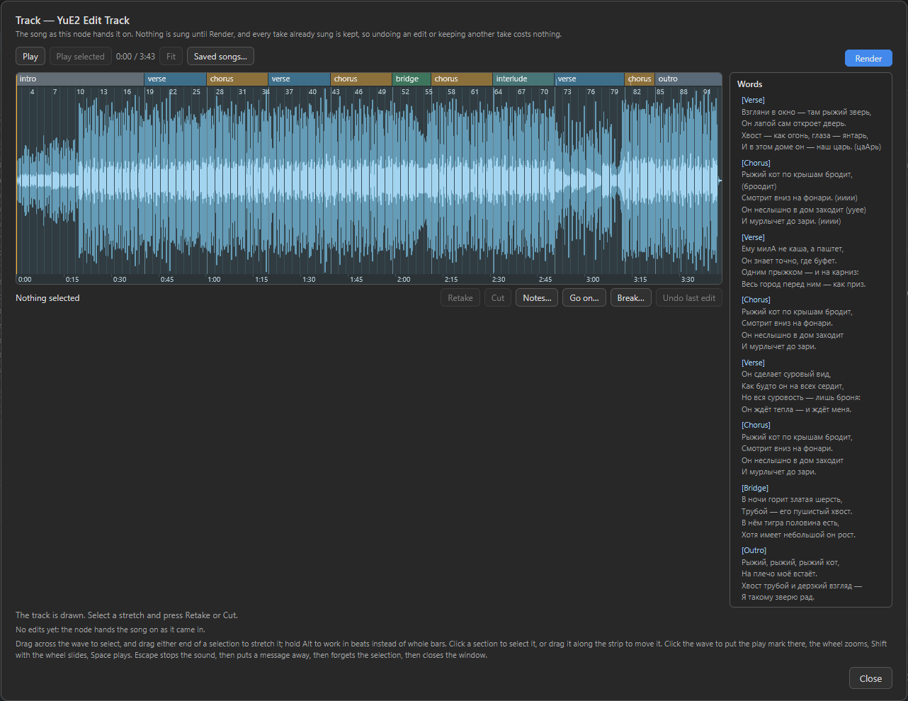 The track window, titled Track -- YuE2 Edit Track, with the line The song as this node hands it on. Nothing is sung until Render, and every take already sung is kept, so undoing an edit or keeping another take costs nothing. On top Play, a greyed-out Play selected, 0:00 / 3:43, a greyed-out Fit and Saved songs..., and a blue Render button on the right. The section strip reads intro, verse, chorus, verse, chorus, bridge, chorus, interlude, verse, chorus, outro over bar numbers from 4 to 91, above the waveform of the whole song and a time ruler from 0:00 to 3:30. Under it Nothing selected, greyed-out Retake and Cut, then Notes..., Go on..., Break... and a greyed-out Undo last edit. On the right a Words panel with the song's Russian lyrics under [Verse], [Chorus], [Verse], [Chorus], [Verse], [Chorus], [Bridge] and [Outro]. At the bottom the lines The track is drawn. Select a stretch and press Retake or Cut. and No edits yet: the node hands the song on as it came in., the help on dragging, Alt, sections, the wheel, Space and Escape, and a Close button