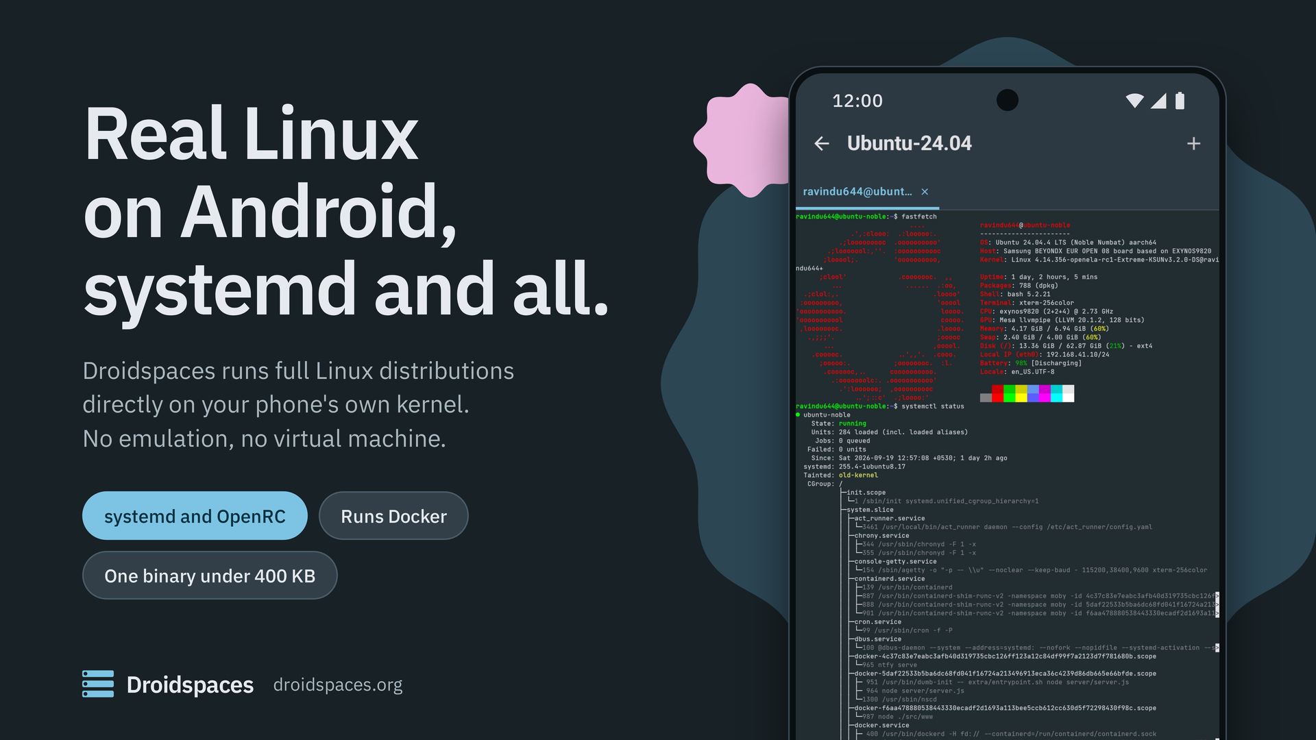 Real Linux on Android, systemd and all. Droidspaces runs full Linux distributions directly on your phone's own kernel.