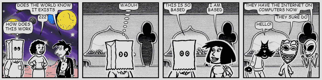 Four-panel strip: does the world know it exists, how does this work, waouh, this is so based, they have the internet on computers now
