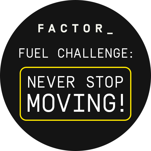 Factor Fuel Challenge: Never Stop Moving