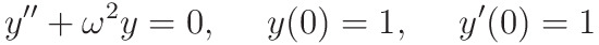 "y'' + \omega^2 y = 0, \ \ \ \ y(0) = 1, \ \ \ \ y'(0) = 1"