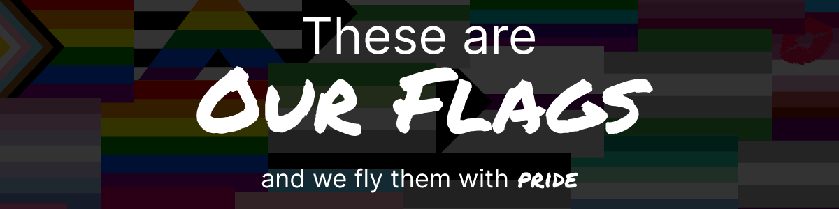 "These are Our Flags, and we fly them with pride" above a pattern of pride flags