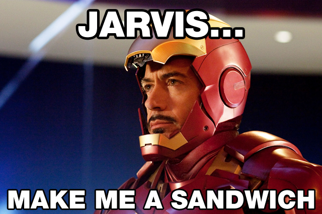 Tony Stark "Jarvis make me a sandwich"
