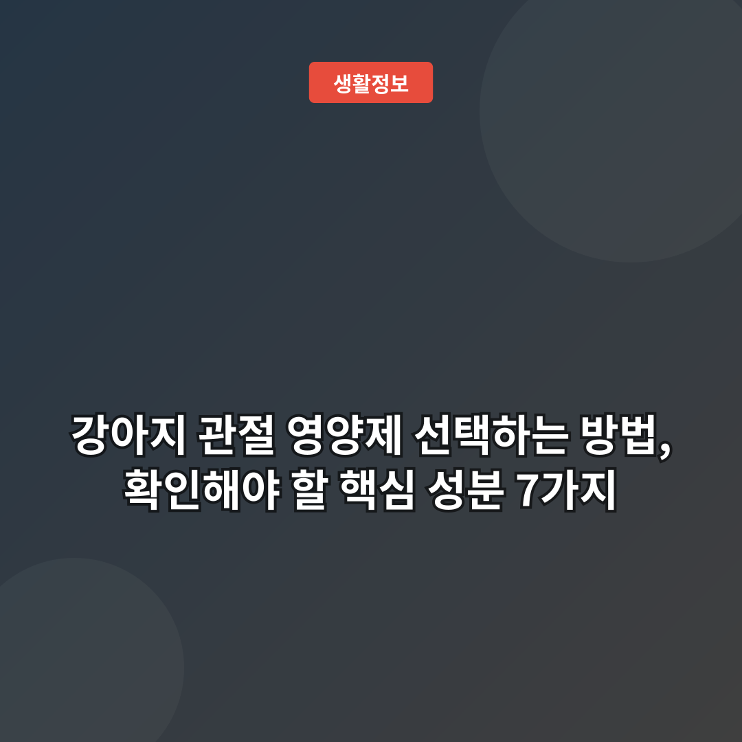 강아지 관절 영양제 선택하는 방법, 확인해야 할 핵심 성분 7가지