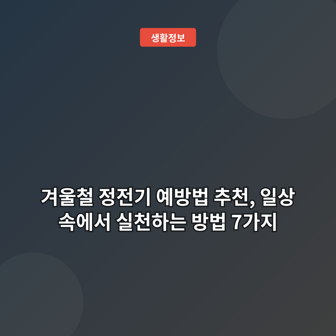 겨울철 정전기 예방법 추천, 일상 속에서 실천하는 방법 7가지