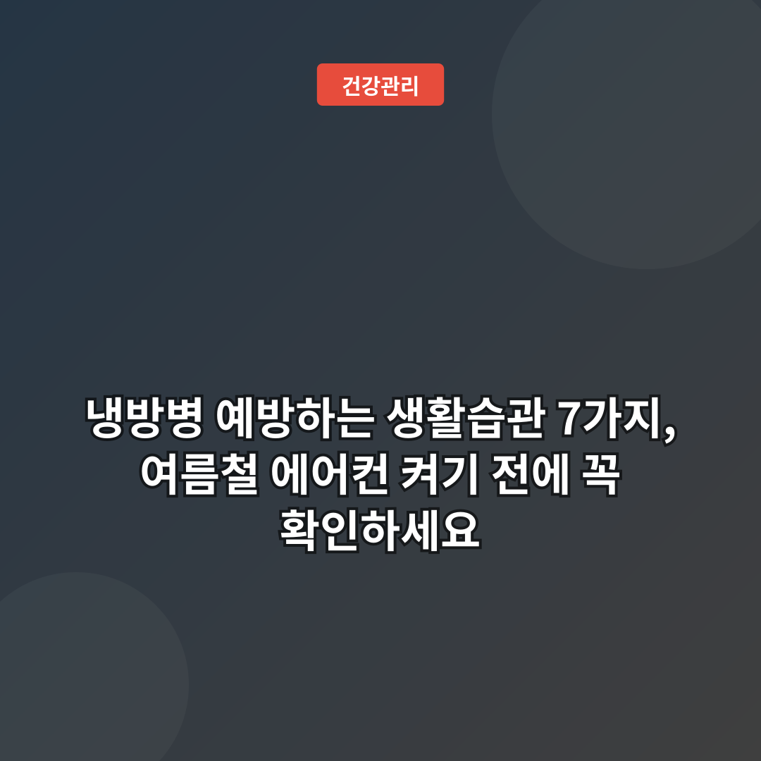 냉방병 예방하는 생활습관 7가지, 여름철 에어컨 켜기 전에 꼭 확인하세요