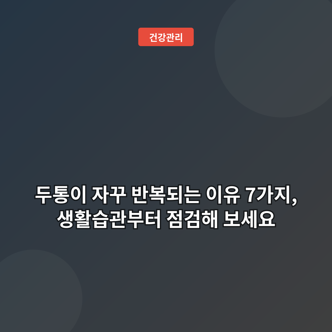 두통이 자꾸 반복되는 이유 7가지, 생활습관부터 점검해 보세요