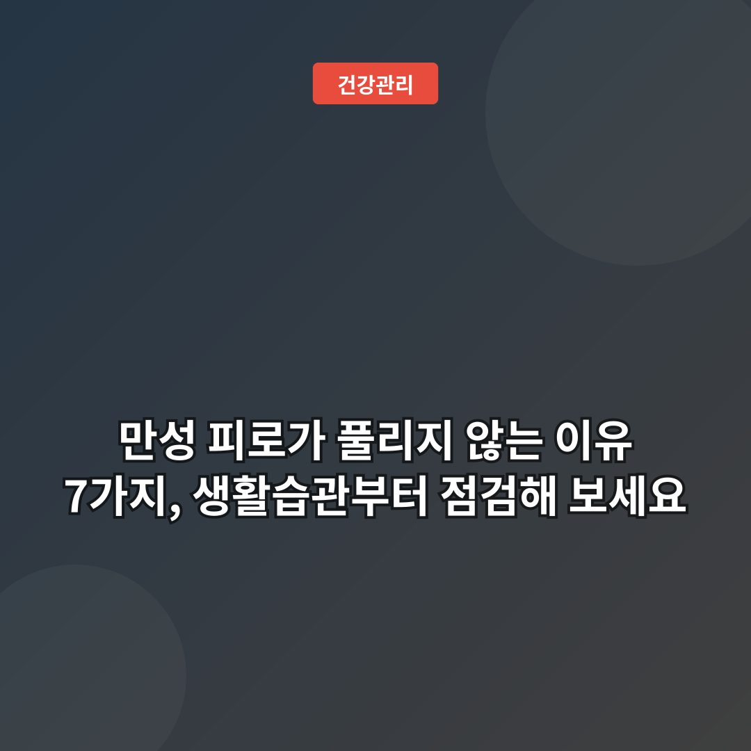 만성 피로가 풀리지 않는 이유 7가지, 생활습관부터 점검해 보세요