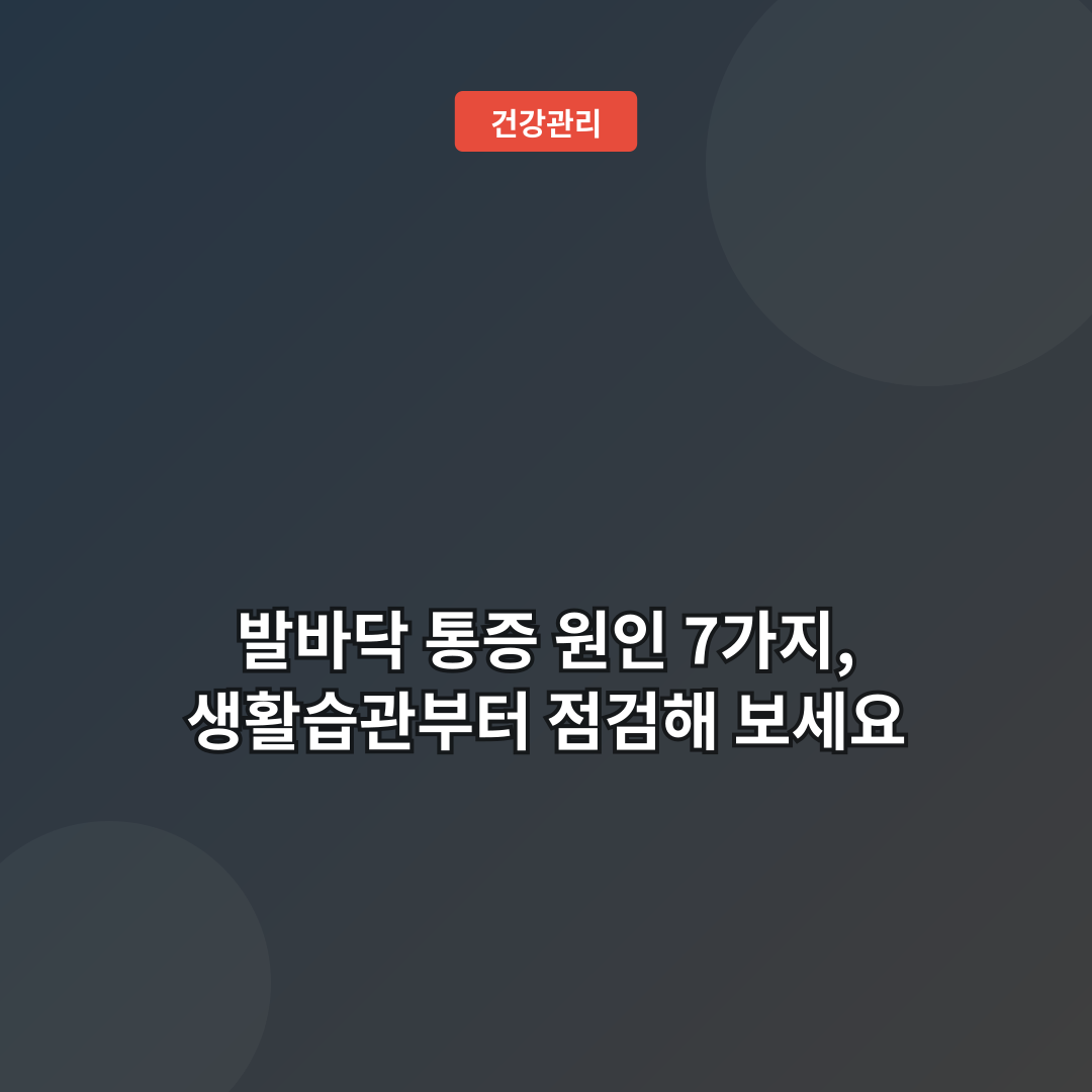 발바닥 통증 원인 7가지, 생활습관부터 점검해 보세요