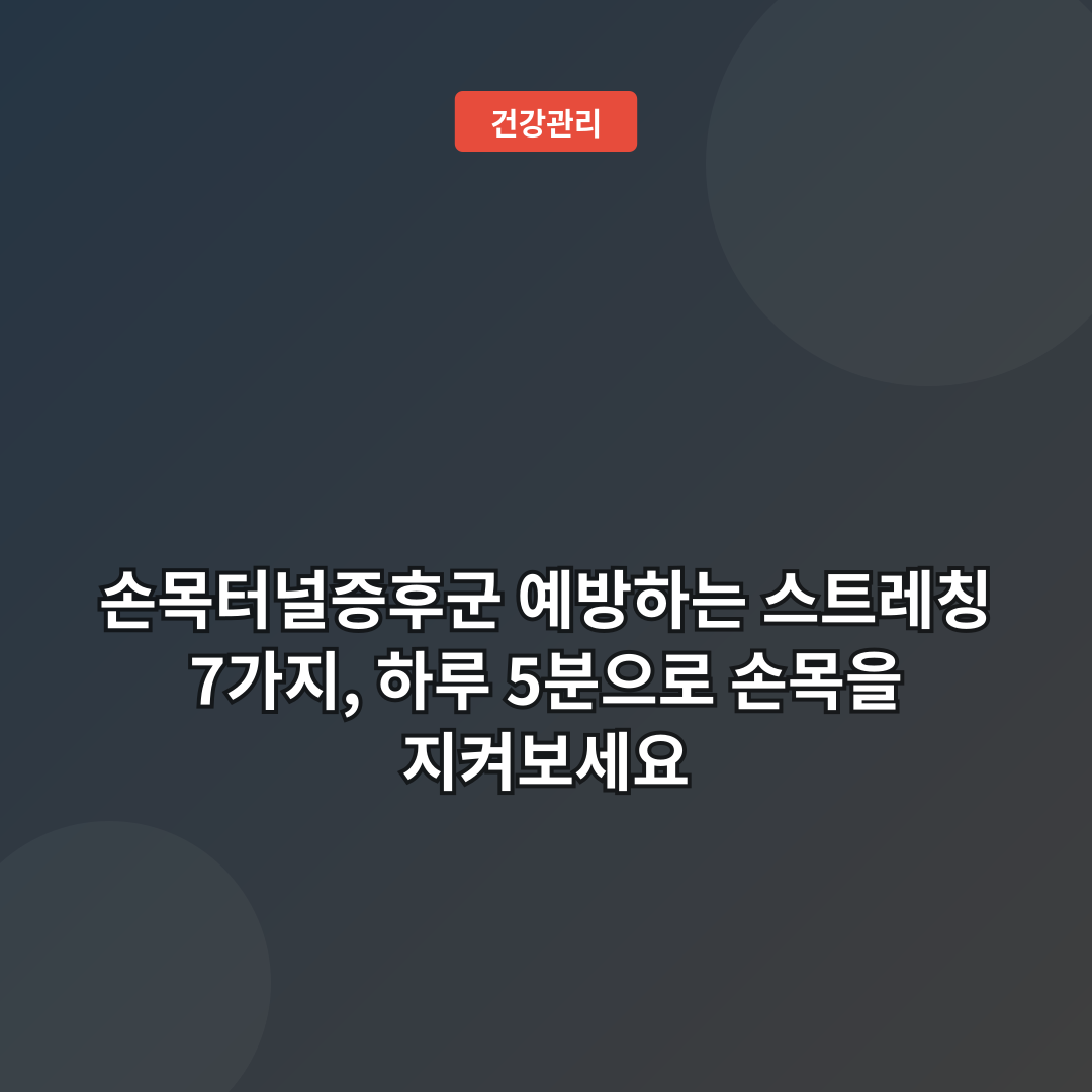 손목터널증후군 예방하는 스트레칭 7가지, 하루 5분으로 손목을 지켜보세요