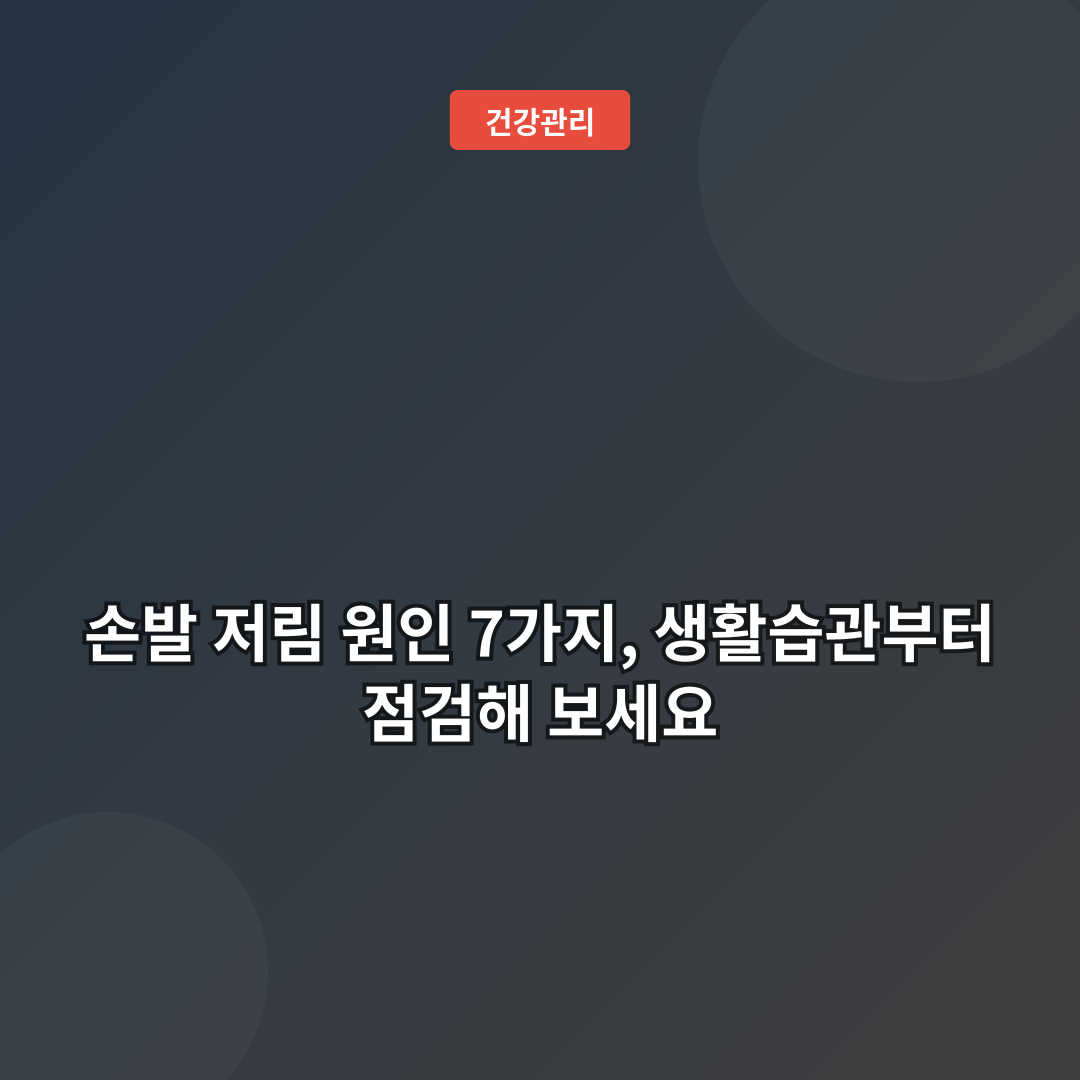 손발 저림 원인 7가지, 생활습관부터 점검해 보세요