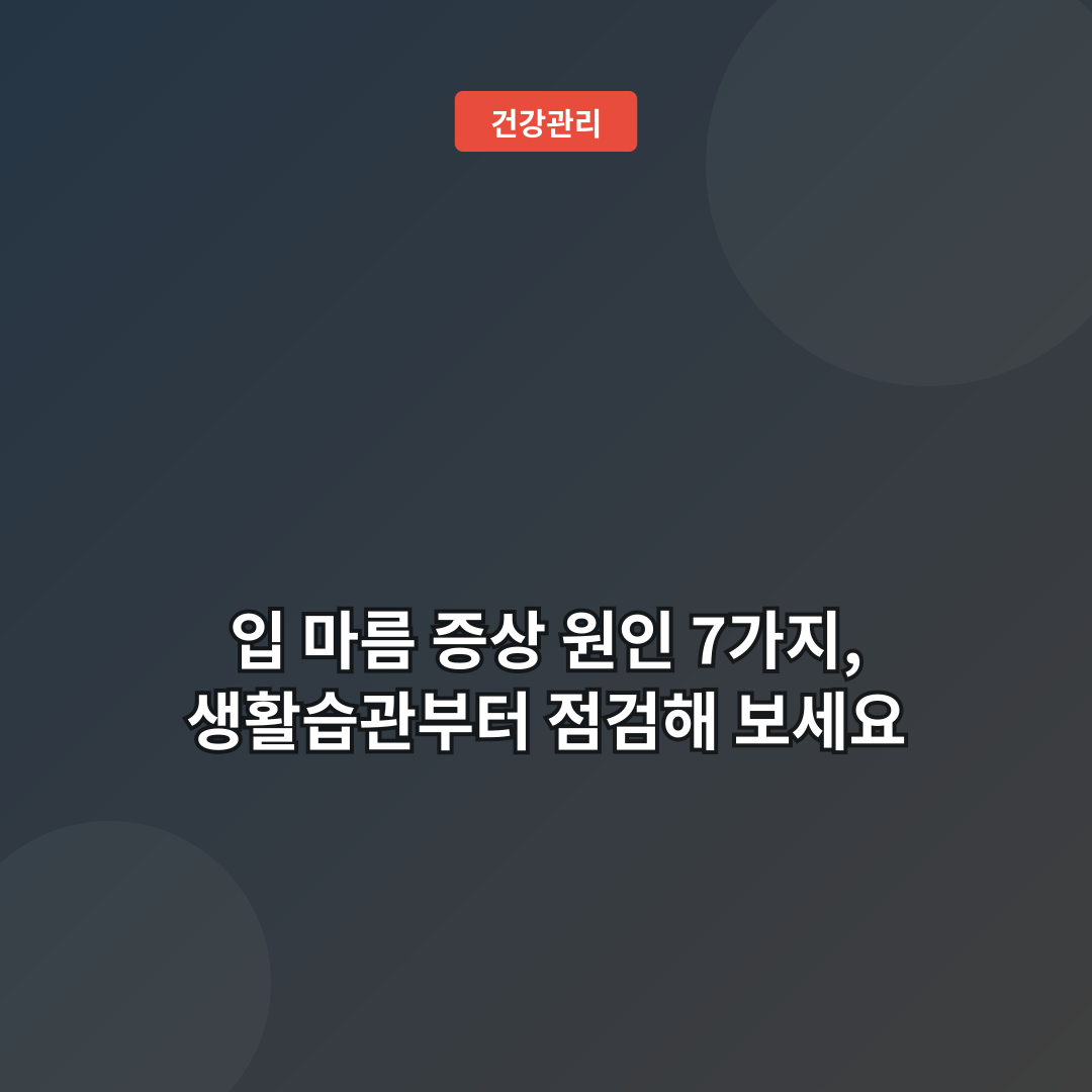 입 마름 증상 원인 7가지, 생활습관부터 점검해 보세요