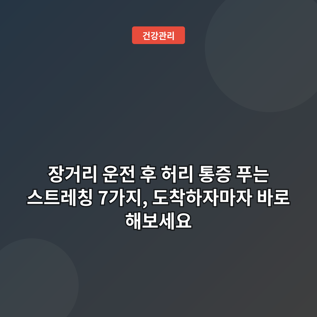 장거리 운전 후 허리 통증 푸는 스트레칭 7가지, 도착하자마자 바로 해보세요
