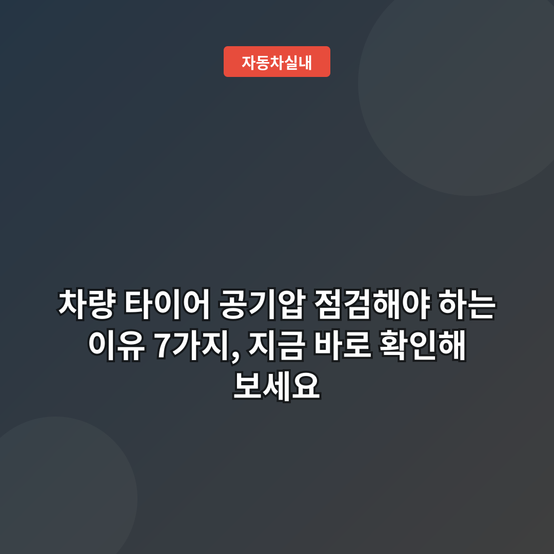 차량 타이어 공기압 점검해야 하는 이유 7가지, 지금 바로 확인해 보세요
