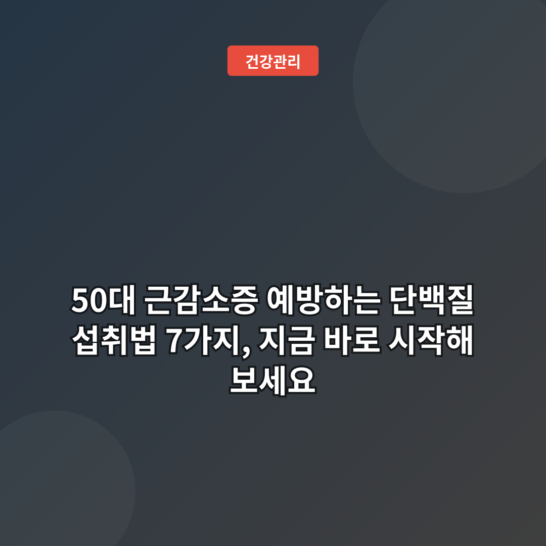 50대 근감소증 예방하는 단백질 섭취법 7가지, 지금 바로 시작해 보세요