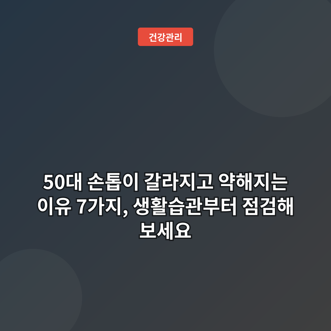 50대 손톱이 갈라지고 약해지는 이유 7가지, 생활습관부터 점검해 보세요