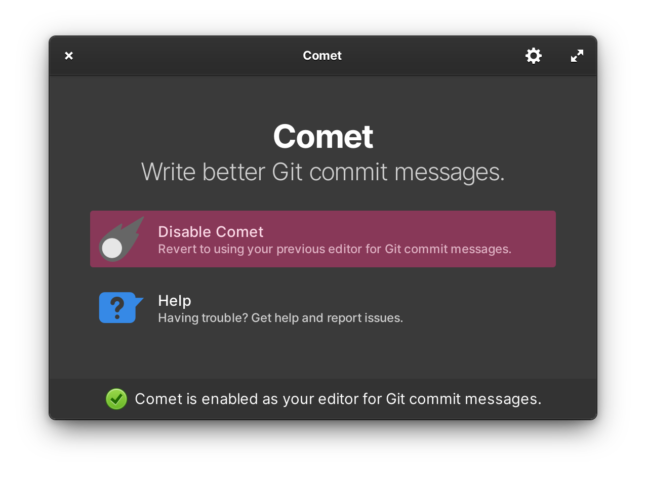 Screenshot of Welcome Screen. Screen contents: Text: “Comet: Write better Git commit messages.” Button (selected) with greyed-out comet icon and label that reads “Disable Comet: Revert to using your previous editor for Git commit messages.” Button with question mark in speech bubble icon and label that reads “Help. Having trouble? Get help and report issues.” Status message at bottom has green check mark and the text “Comet is enabled as your editor for Git commit messages.