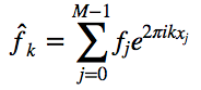 $\hat{f}k = \sum{j=0}^{M-1} f_j e^{2\pi i k x_j}$