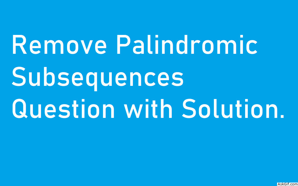 Remove Palindromic Subsequences Question with Solution.