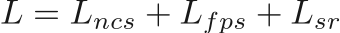 \begin{equation*}
\begin{gathered}
L = L_{ncs} + L_{fps} + L_{sr}
\end{gathered}
\end{equation*}