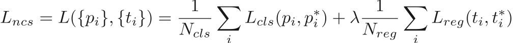 \begin{equation*}
\begin{gathered}
L_{ncs}=L(\{p_i\}, \{t_i\}) = \frac{1}{N_{cls}}\sum_i{L_{cls}(p_i, p_i^*)} + \lambda\frac{1}{N_{reg}}\sum_i{L_{reg}(t_i, t_i^*)}
\end{gathered}
\end{equation*}