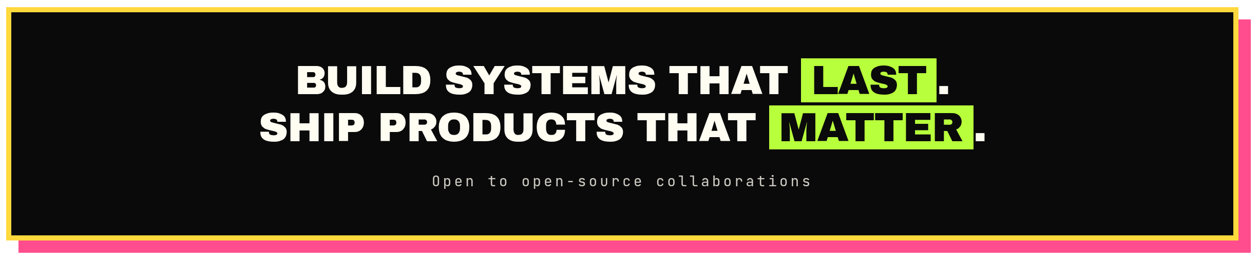 Build systems that last. Ship products that matter. Open to open-source collaborations.