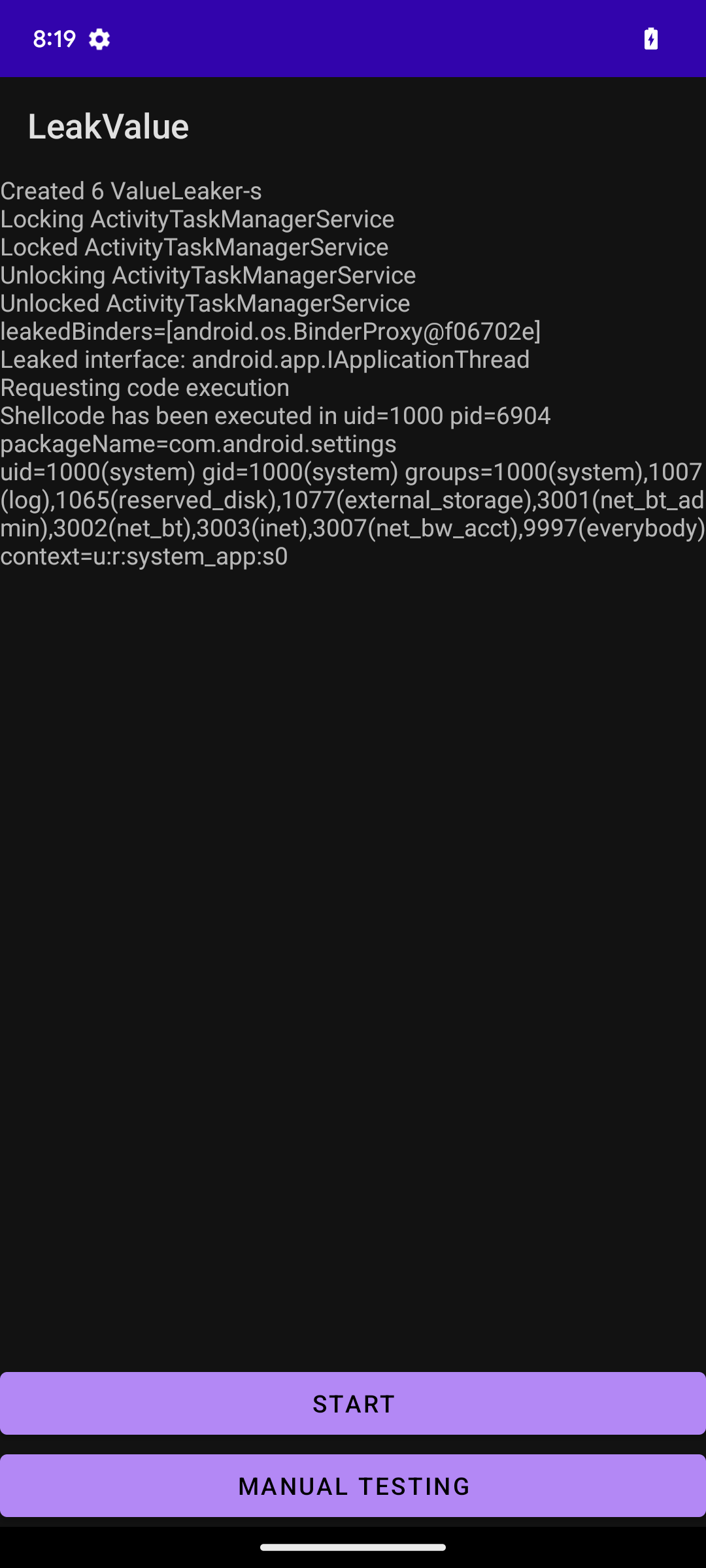 Screenshot of application displaying text. Title: LeakValue. Main text: Created 6 ValueLeaker-s. Locking ActivityTaskManagerService. Locked ActivityTaskManagerService. Unlocking ActivityTaskManagerService. Unlocked ActivityTaskManagerService. leakedBinders=[android.os.BinderProxy@f06702e]. Leaked interface: android.app.IApplicationThread. Requesting code execution. Shellcode has been executed in uid=1000 pid=6904 packageName=com.android.settings uid=1000(system) gid=1000(system) groups=1000(system),1007(log),1065(reserved_disk),1077(external_storage),3001(net_bt_admin),3002(net_bt),3003(inet),3007(net_bw_acct),9997(everybody) context=u:r:system_app:s0. At bottom of screen there are two buttons: START and MANUAL TESTING