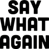 say-what-again.gif