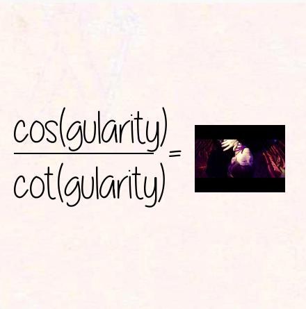 cos(gularity) / cot(gularity) = singularity