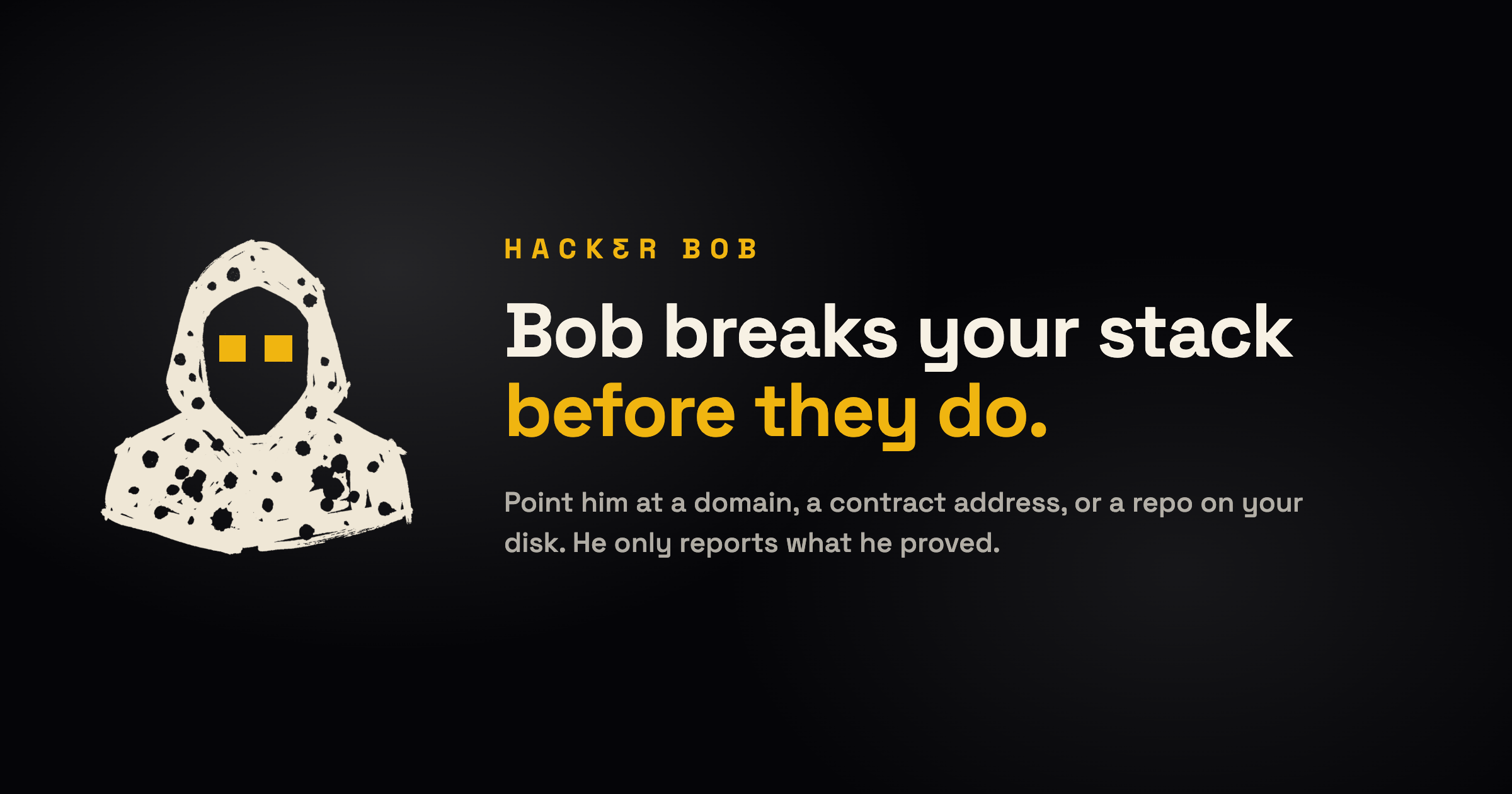 Hacker Bob. Point Bob at an authorized domain, contract address, or repository; Bob reports findings that survive independent verification.